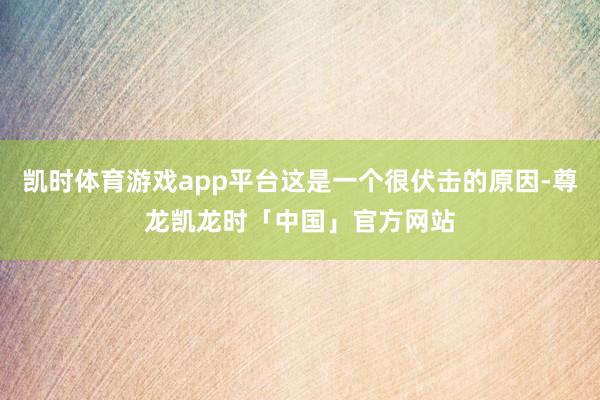 凯时体育游戏app平台这是一个很伏击的原因-尊龙凯龙时「中国」官方网站